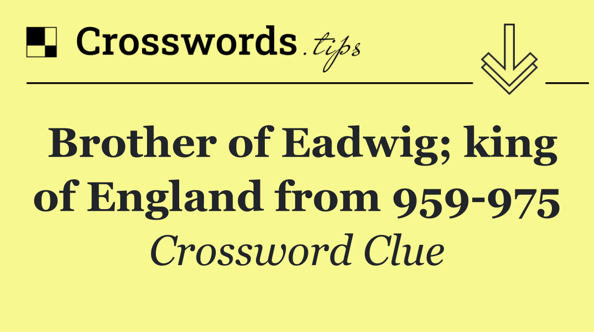 Brother of Eadwig; king of England from 959 975