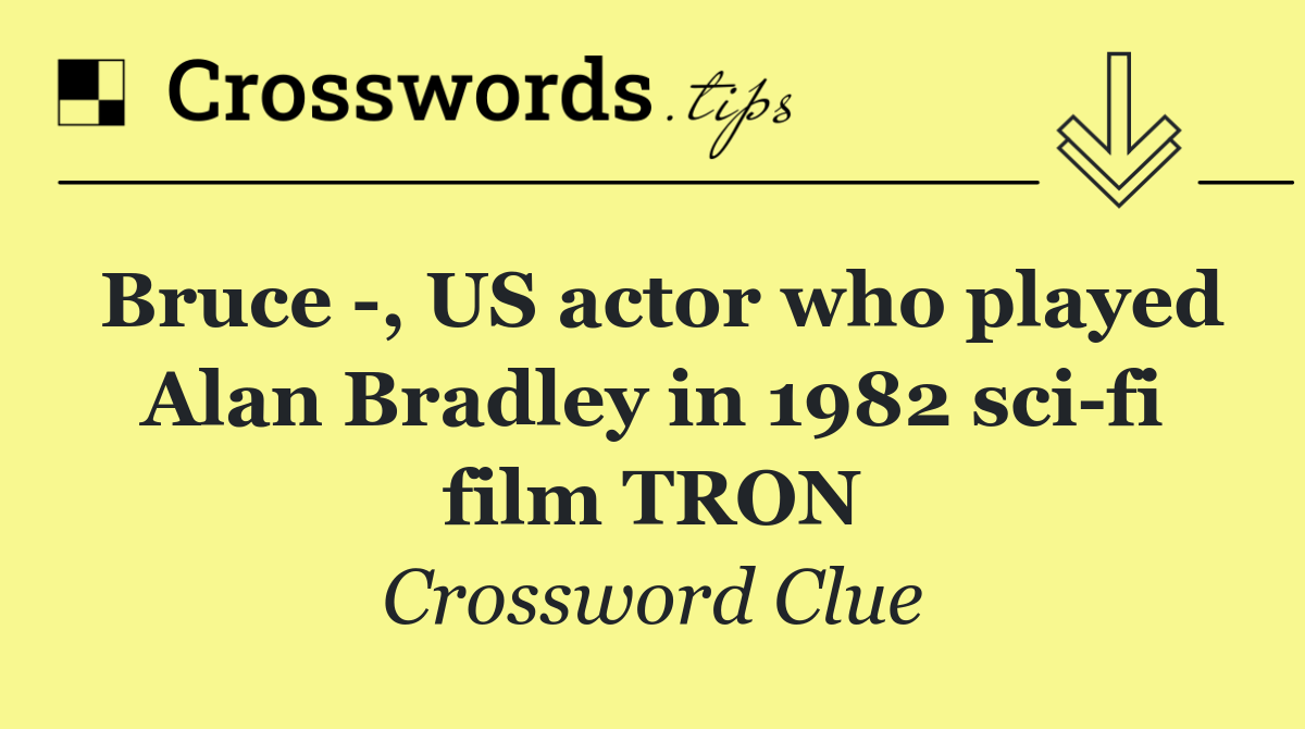 Bruce  , US actor who played Alan Bradley in 1982 sci fi film TRON