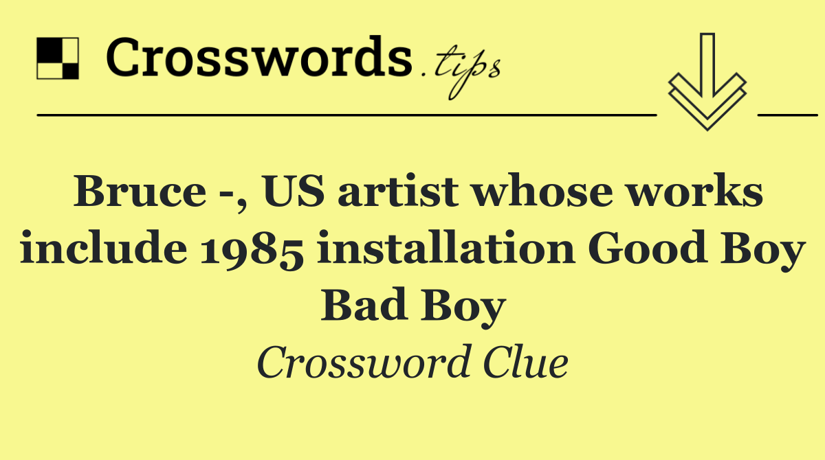 Bruce  , US artist whose works include 1985 installation Good Boy Bad Boy