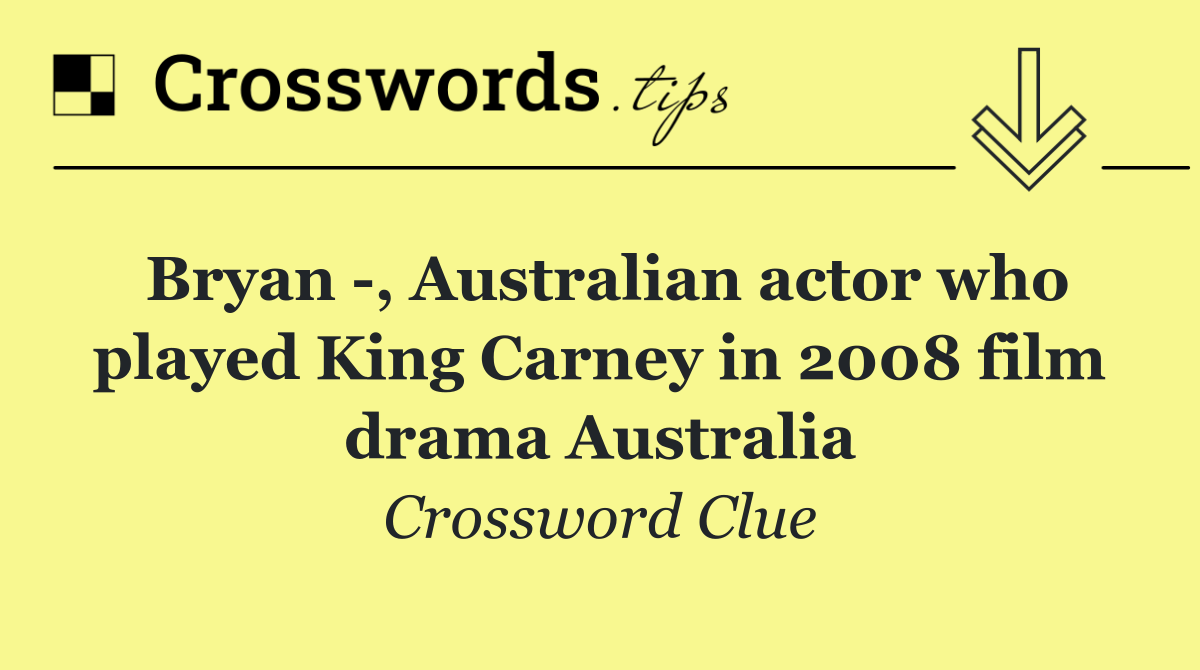 Bryan  , Australian actor who played King Carney in 2008 film drama Australia