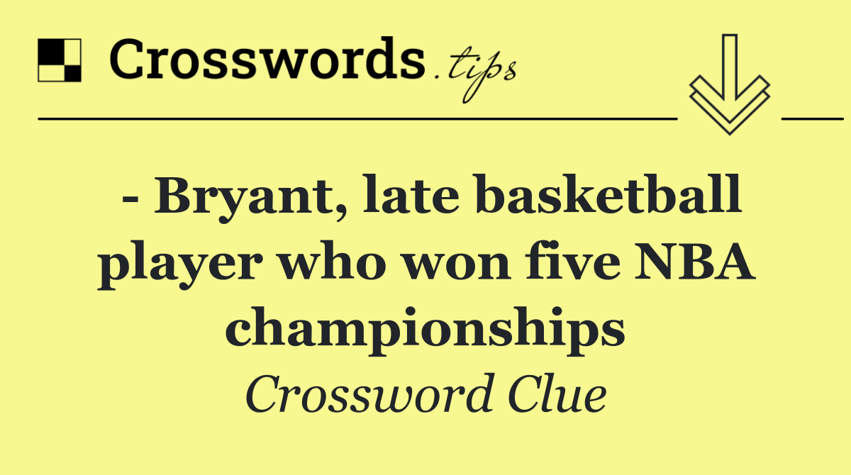   Bryant, late basketball player who won five NBA championships