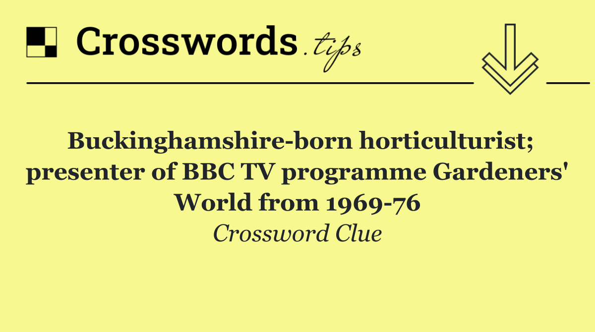Buckinghamshire born horticulturist; presenter of BBC TV programme Gardeners' World from 1969 76