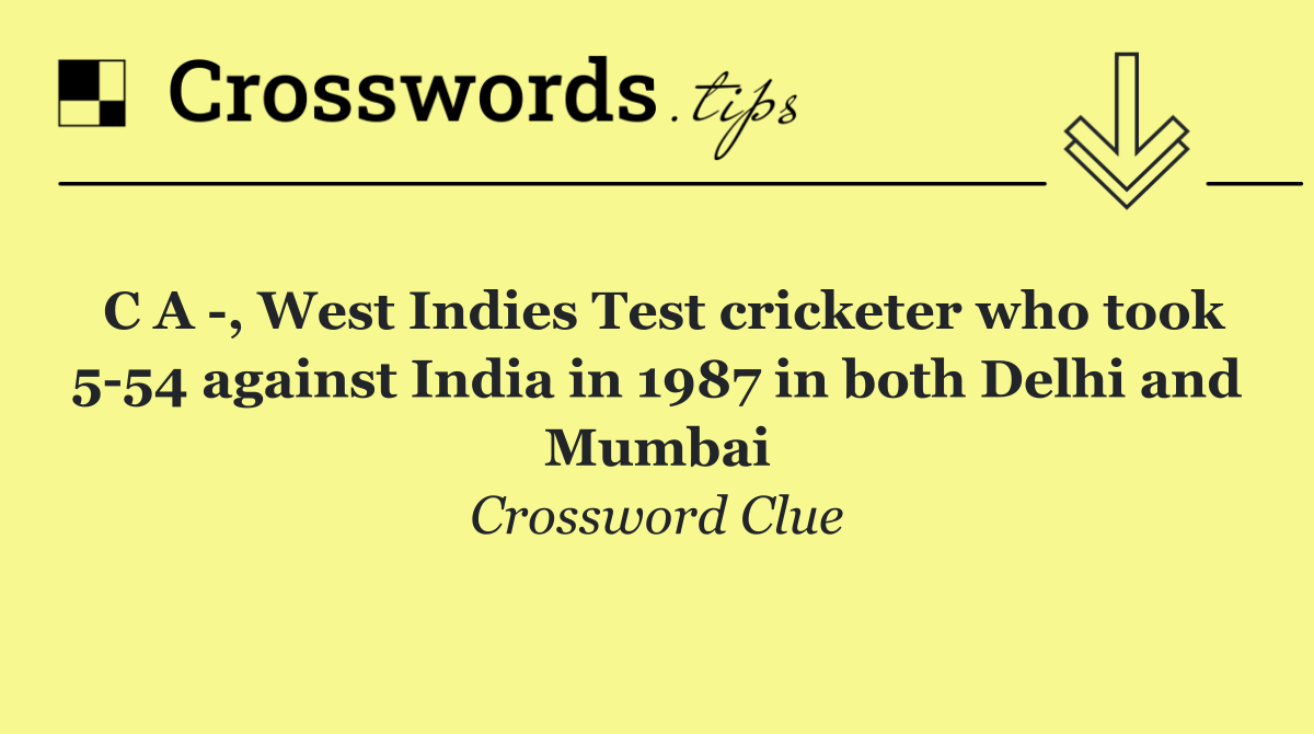 C A  , West Indies Test cricketer who took 5 54 against India in 1987 in both Delhi and Mumbai