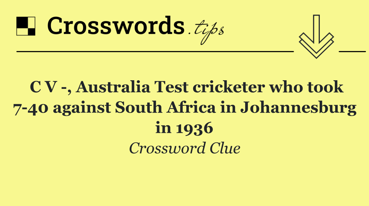 C V  , Australia Test cricketer who took 7 40 against South Africa in Johannesburg in 1936