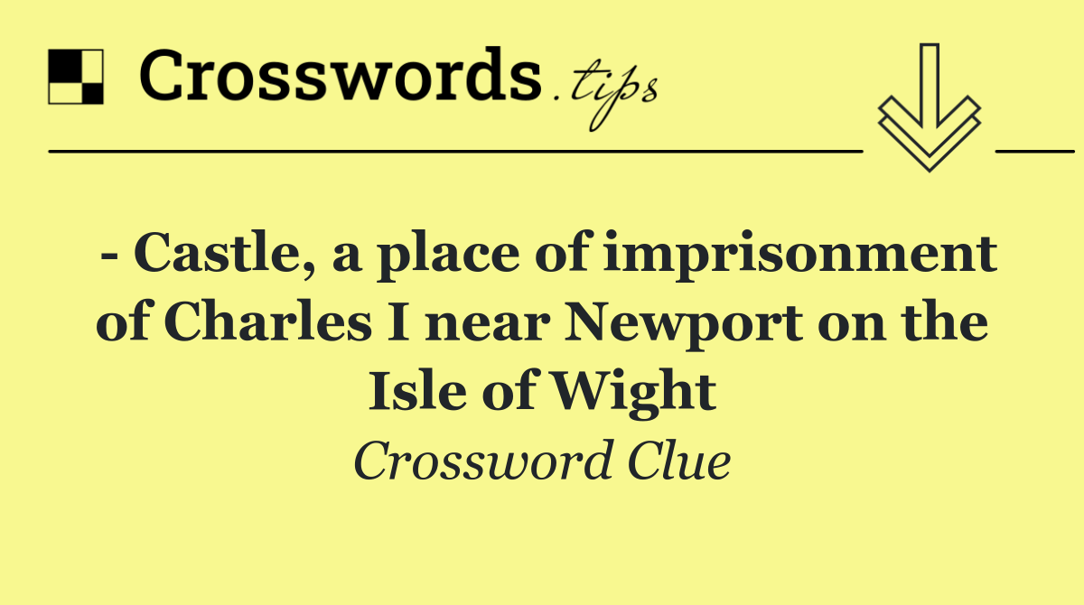   Castle, a place of imprisonment of Charles I near Newport on the Isle of Wight