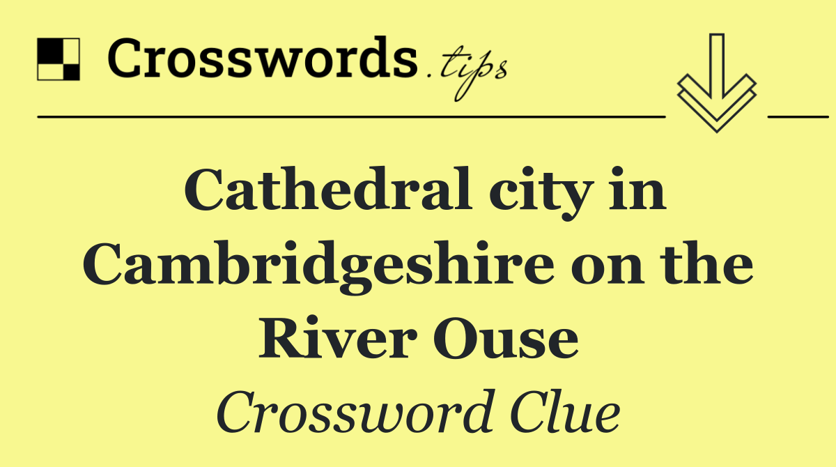 Cathedral city in Cambridgeshire on the River Ouse