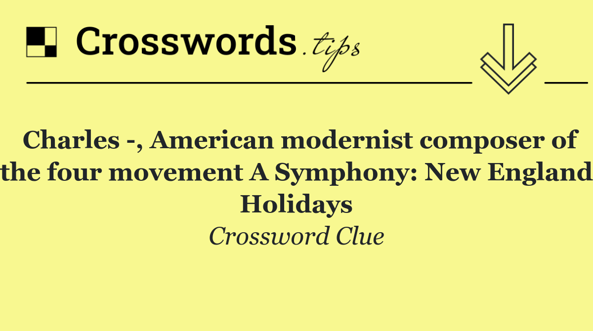 Charles  , American modernist composer of the four movement A Symphony: New England Holidays