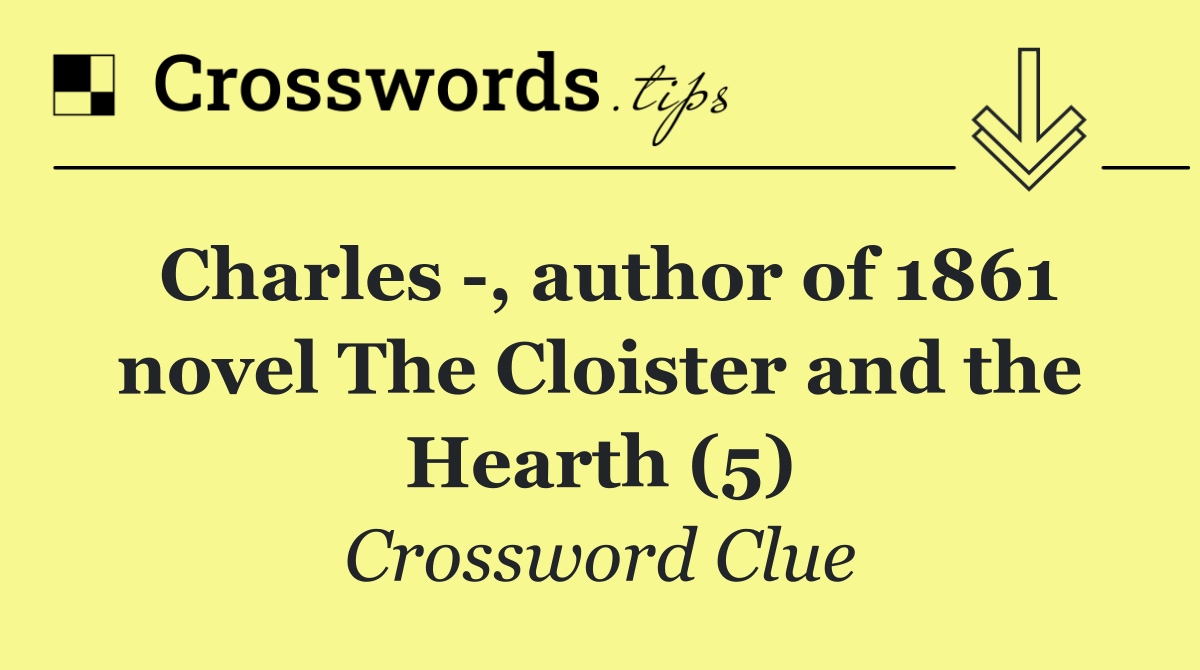 Charles  , author of 1861 novel The Cloister and the Hearth (5)