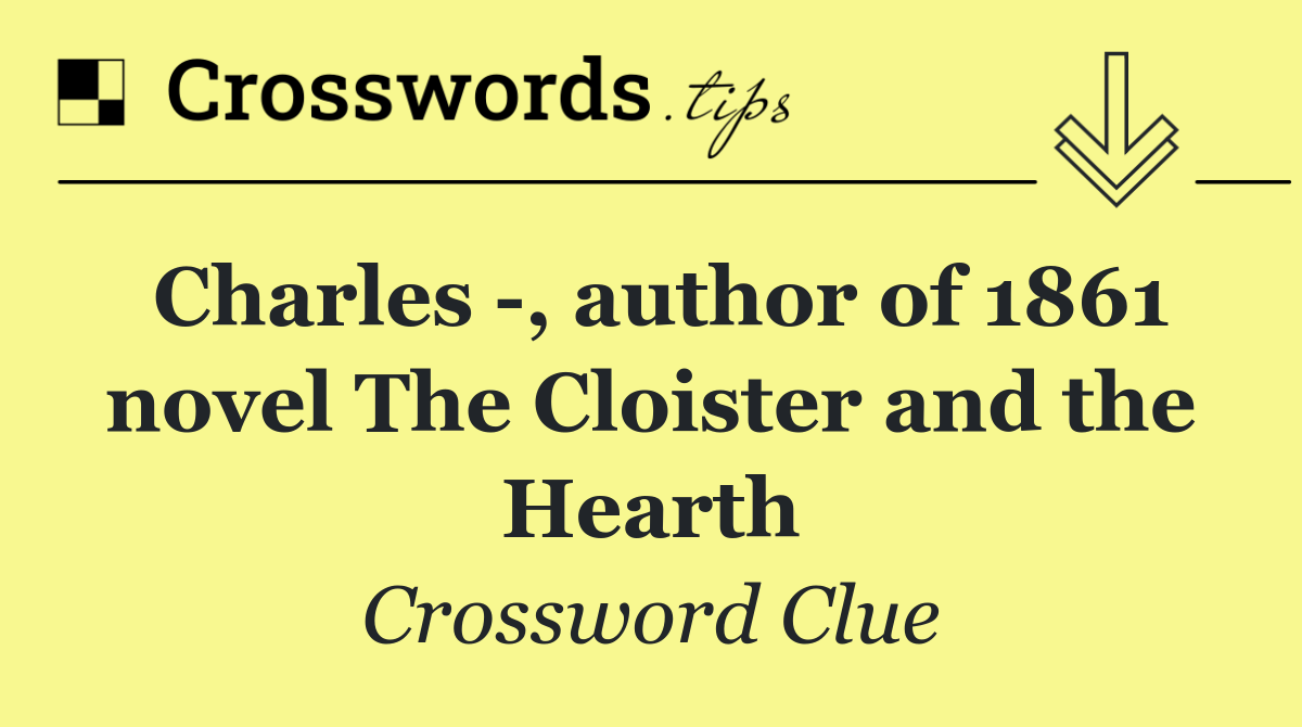 Charles  , author of 1861 novel The Cloister and the Hearth