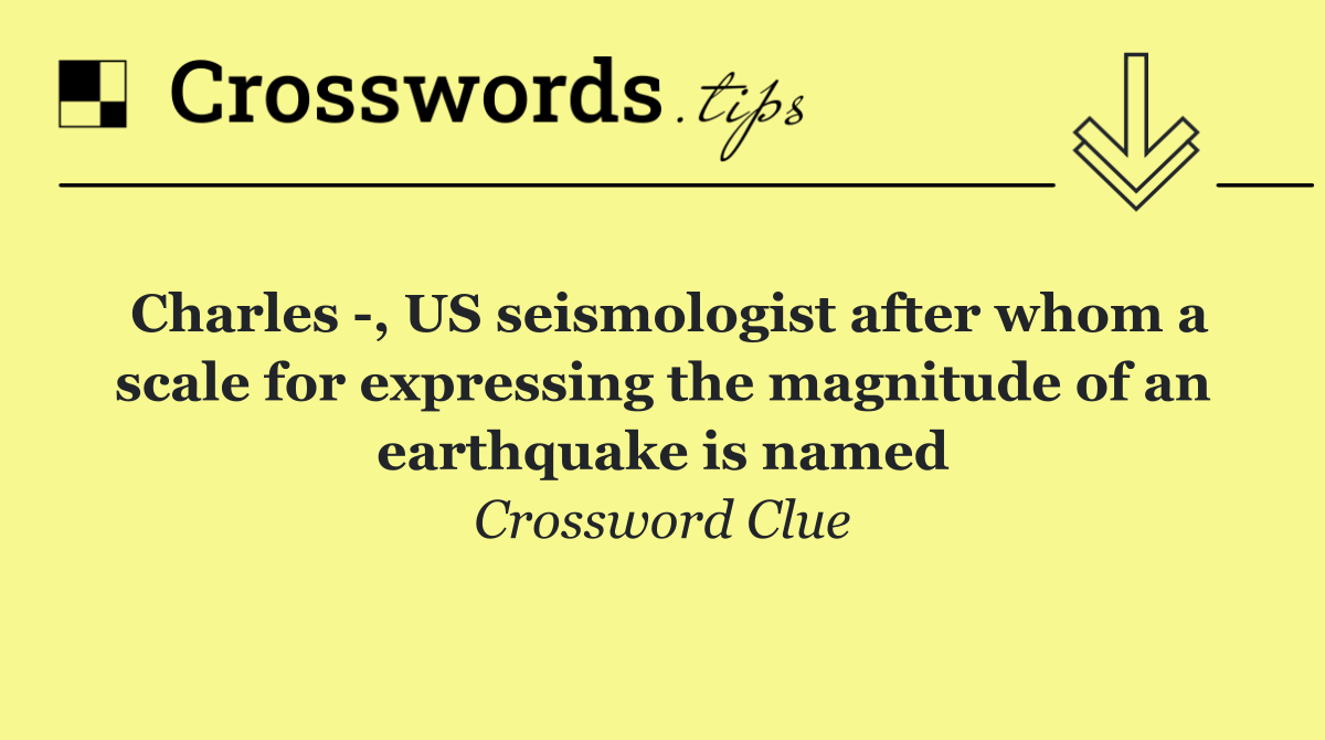 Charles  , US seismologist after whom a scale for expressing the magnitude of an earthquake is named