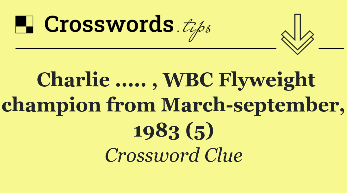 Charlie ..... , WBC Flyweight champion from March september, 1983 (5)