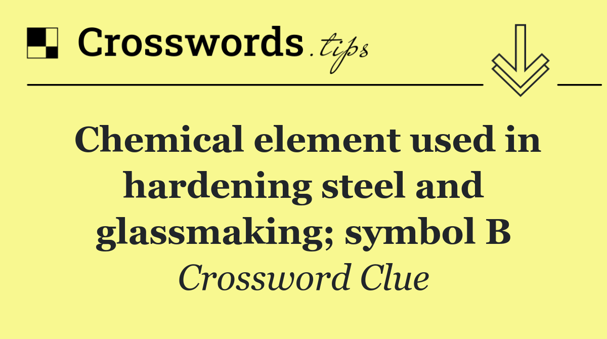 Chemical element used in hardening steel and glassmaking; symbol B