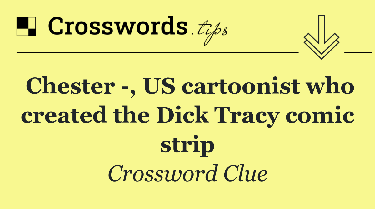 Chester  , US cartoonist who created the Dick Tracy comic strip