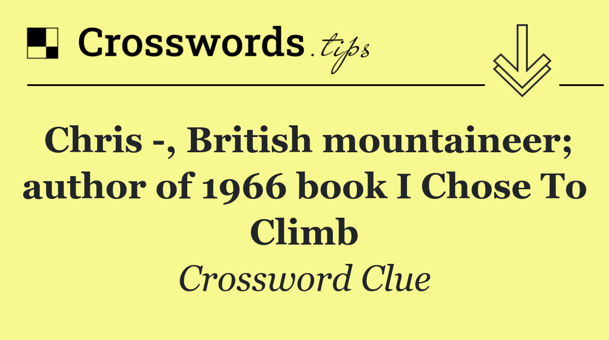 Chris  , British mountaineer; author of 1966 book I Chose To Climb