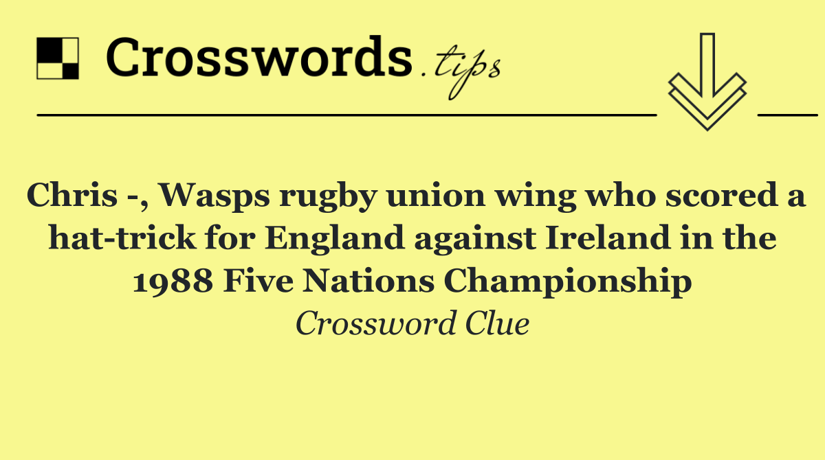 Chris  , Wasps rugby union wing who scored a hat trick for England against Ireland in the 1988 Five Nations Championship