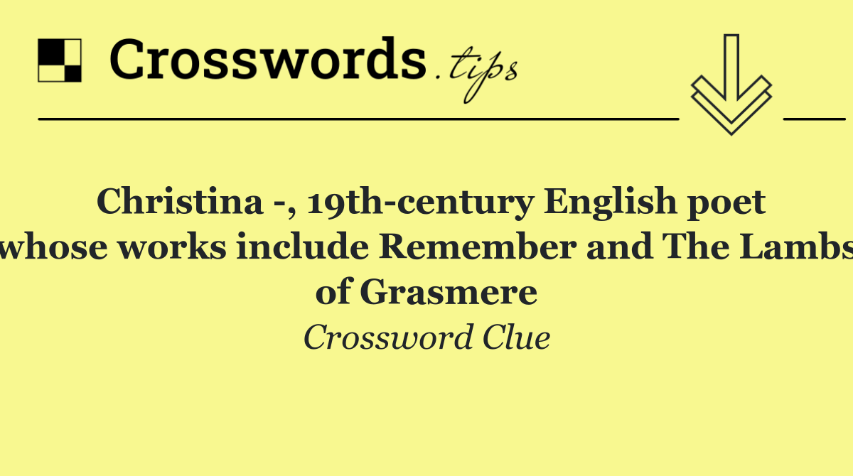 Christina  , 19th century English poet whose works include Remember and The Lambs of Grasmere