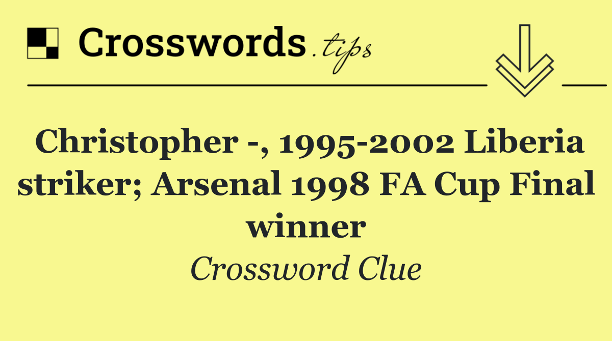 Christopher  , 1995 2002 Liberia striker; Arsenal 1998 FA Cup Final winner