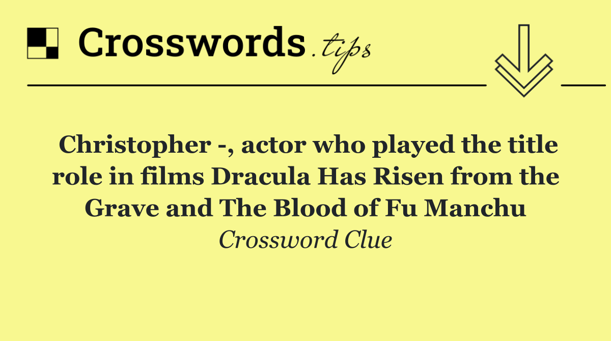 Christopher  , actor who played the title role in films Dracula Has Risen from the Grave and The Blood of Fu Manchu