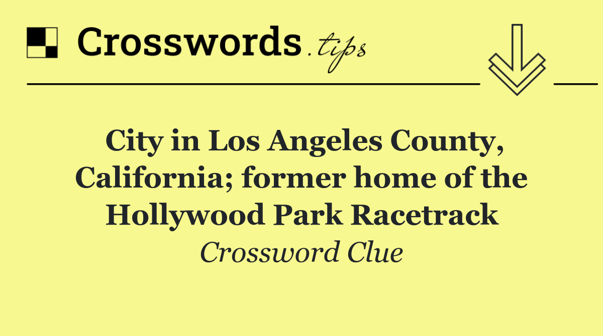 City in Los Angeles County, California; former home of the Hollywood Park Racetrack