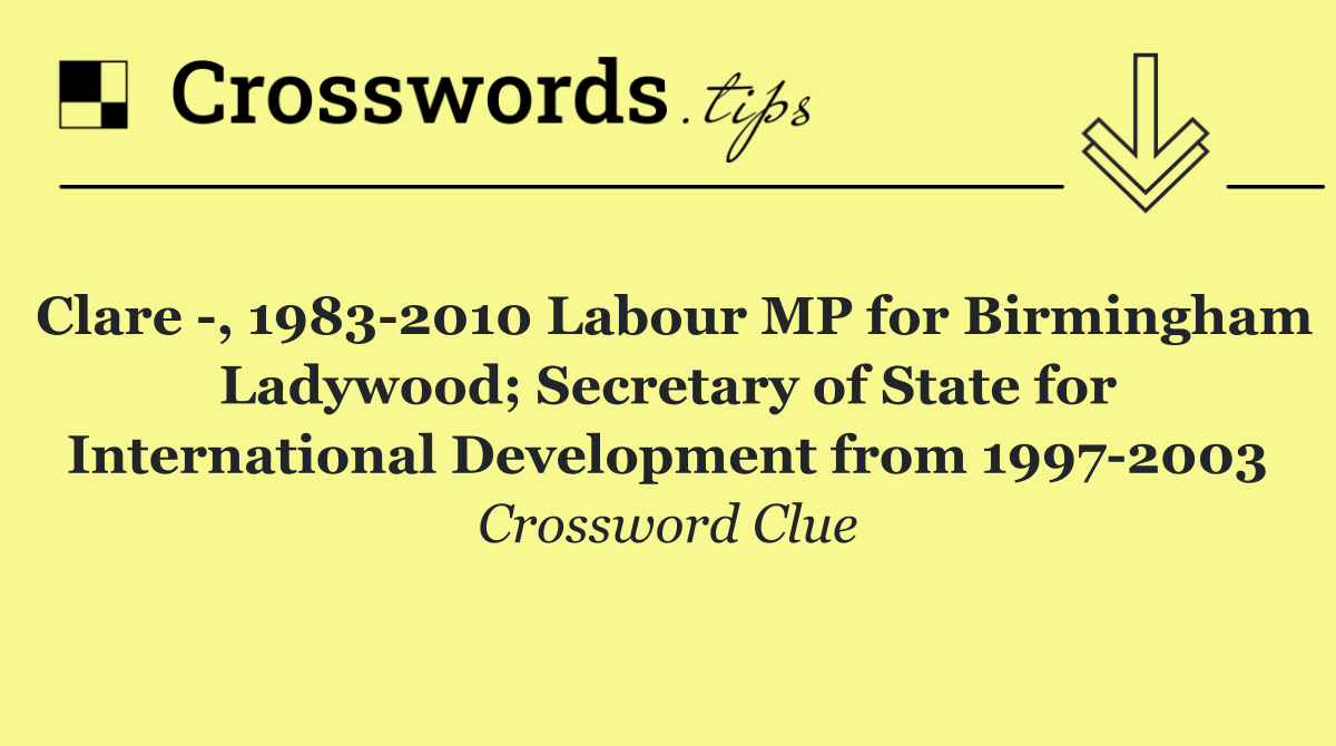 Clare  , 1983 2010 Labour MP for Birmingham Ladywood; Secretary of State for International Development from 1997 2003