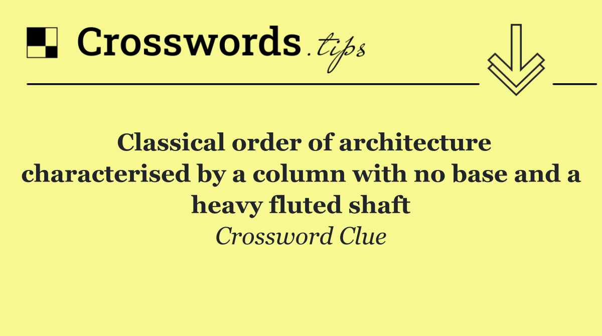 Classical order of architecture characterised by a column with no base and a heavy fluted shaft