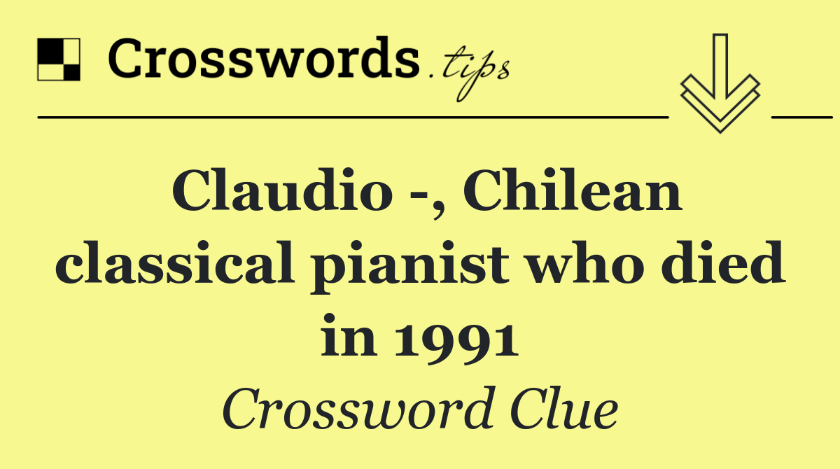 Claudio  , Chilean classical pianist who died in 1991