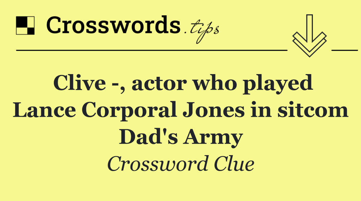 Clive  , actor who played Lance Corporal Jones in sitcom Dad's Army