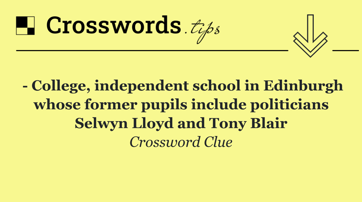   College, independent school in Edinburgh whose former pupils include politicians Selwyn Lloyd and Tony Blair