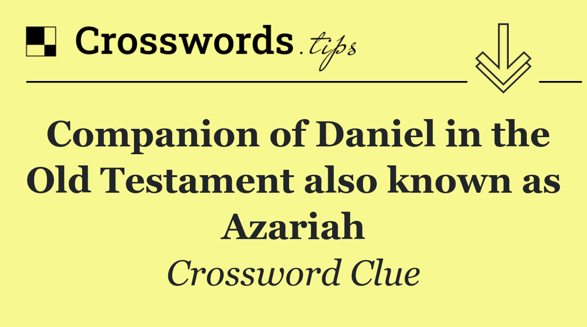 Companion of Daniel in the Old Testament also known as Azariah