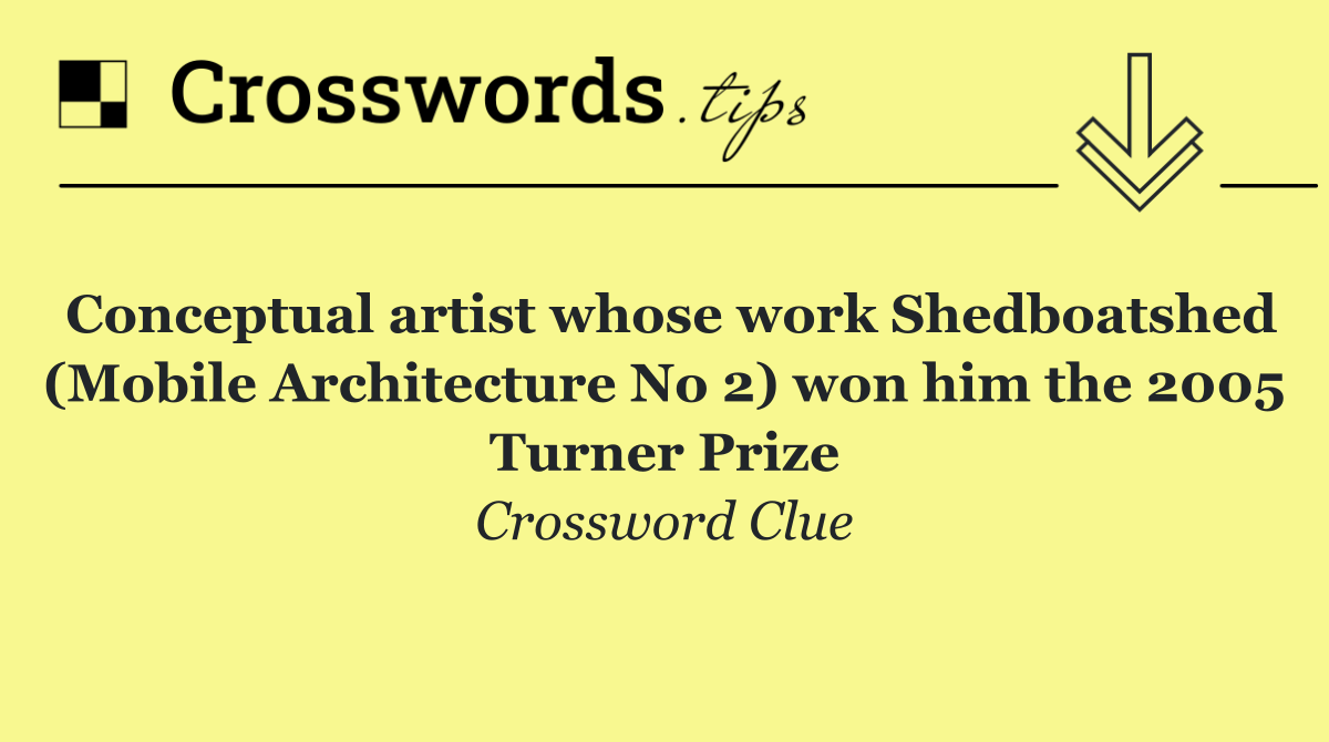 Conceptual artist whose work Shedboatshed (Mobile Architecture No 2) won him the 2005 Turner Prize