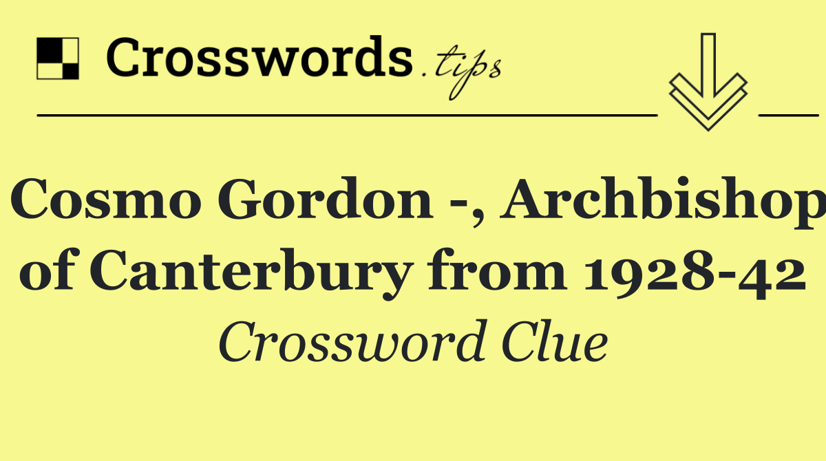 Cosmo Gordon  , Archbishop of Canterbury from 1928 42