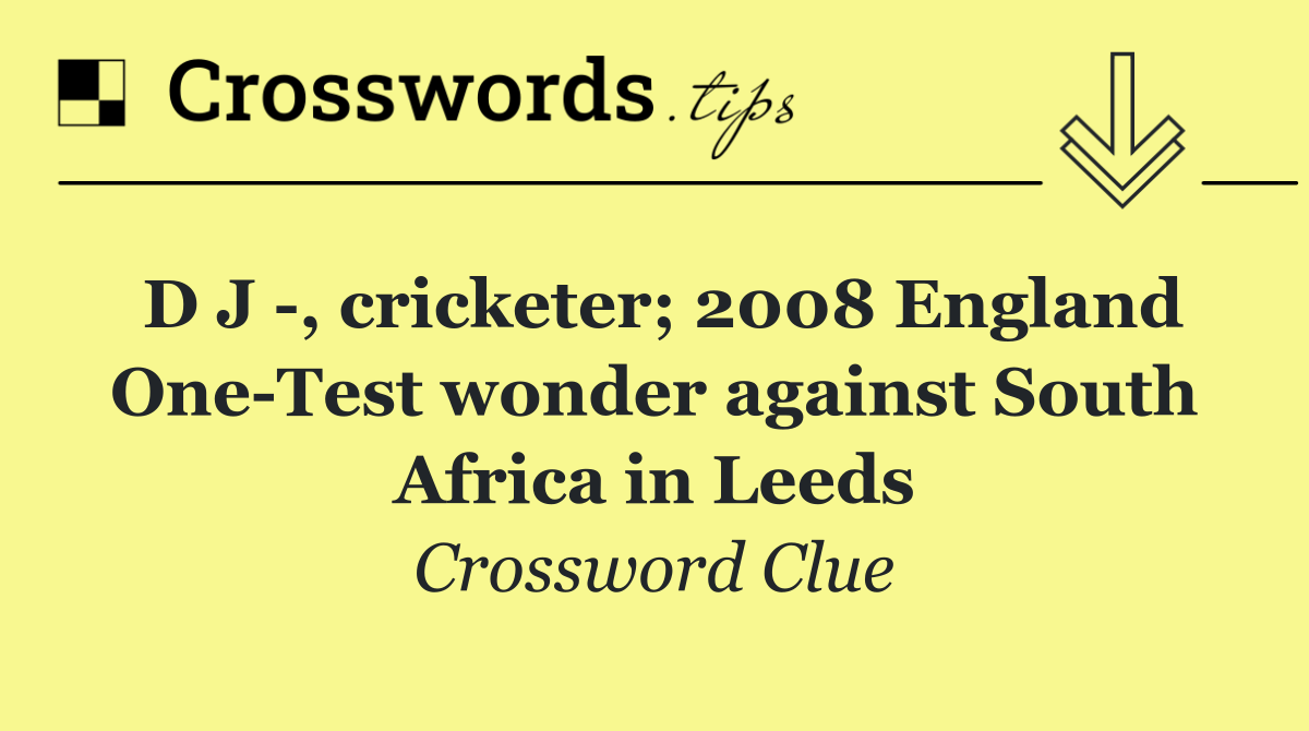 D J  , cricketer; 2008 England One Test wonder against South Africa in Leeds