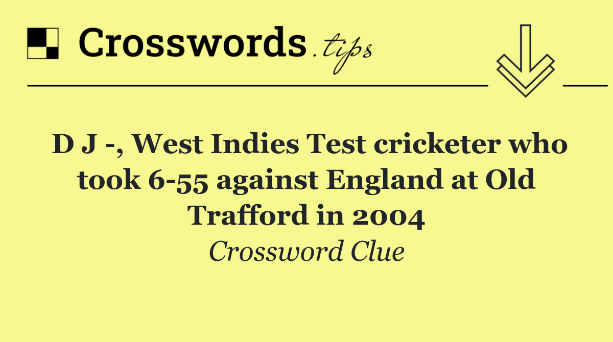 D J  , West Indies Test cricketer who took 6 55 against England at Old Trafford in 2004