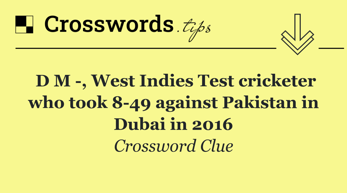 D M  , West Indies Test cricketer who took 8 49 against Pakistan in Dubai in 2016