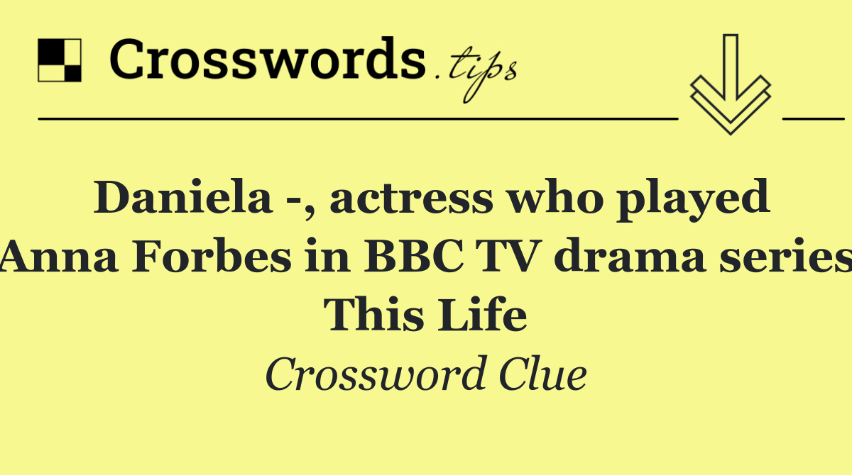 Daniela  , actress who played Anna Forbes in BBC TV drama series This Life