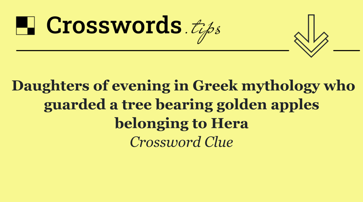 Daughters of evening in Greek mythology who guarded a tree bearing golden apples belonging to Hera