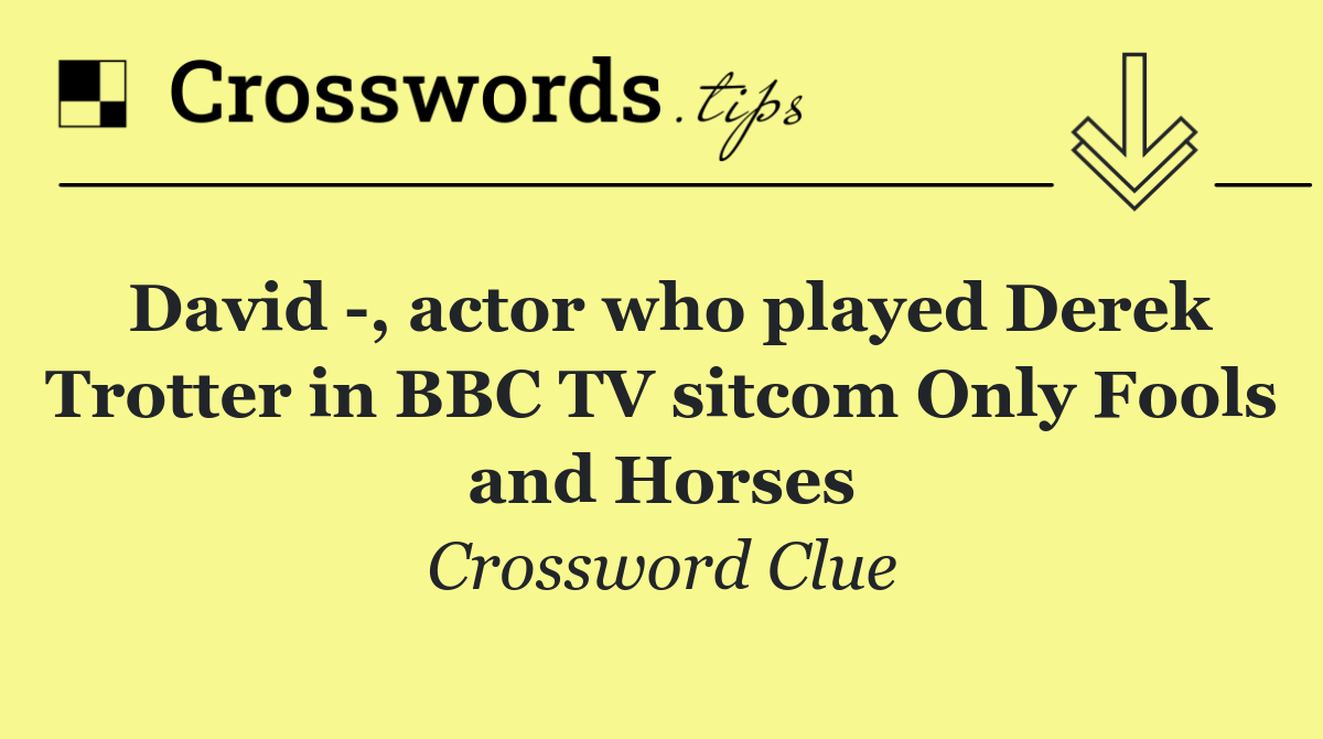 David  , actor who played Derek Trotter in BBC TV sitcom Only Fools and Horses