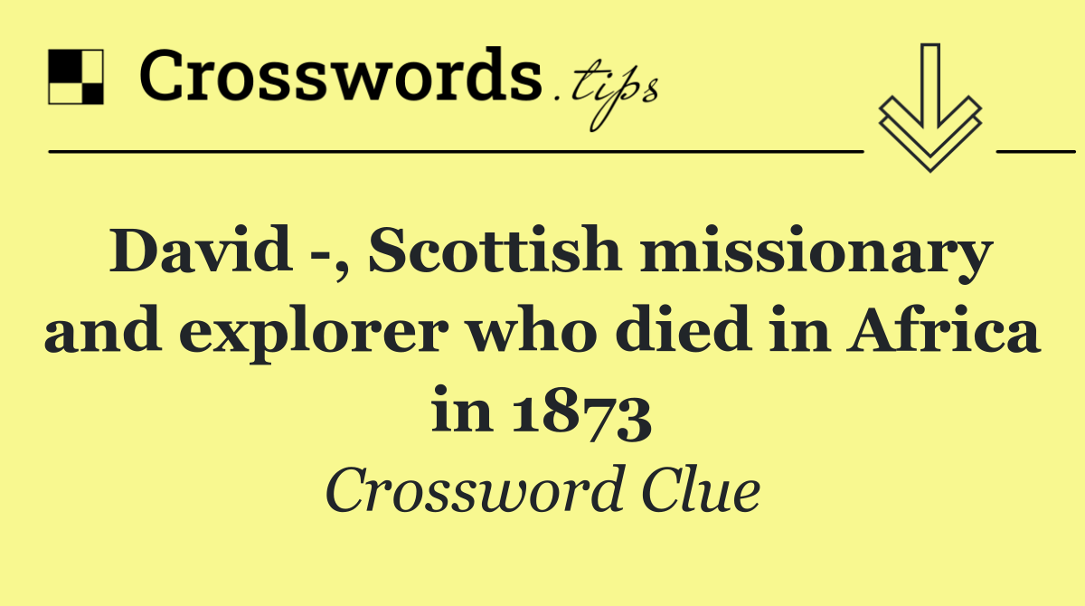 David  , Scottish missionary and explorer who died in Africa in 1873