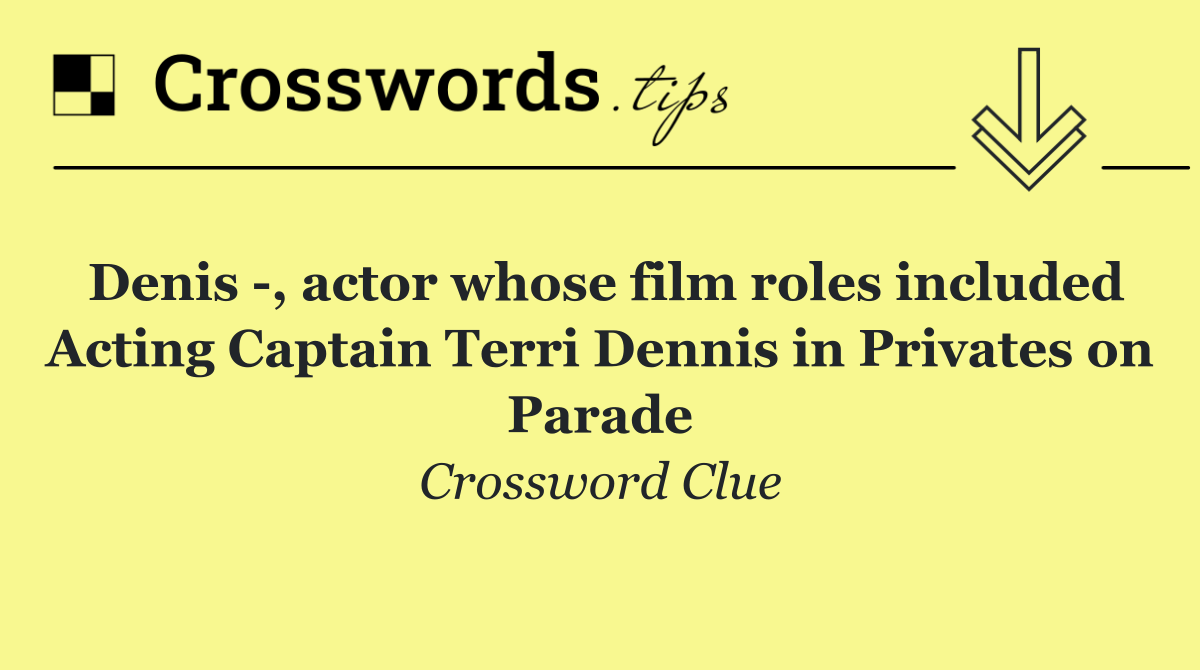 Denis  , actor whose film roles included Acting Captain Terri Dennis in Privates on Parade