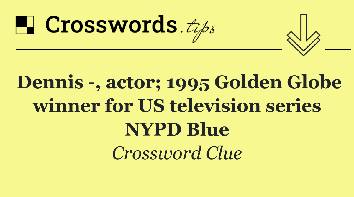 Dennis  , actor; 1995 Golden Globe winner for US television series NYPD Blue