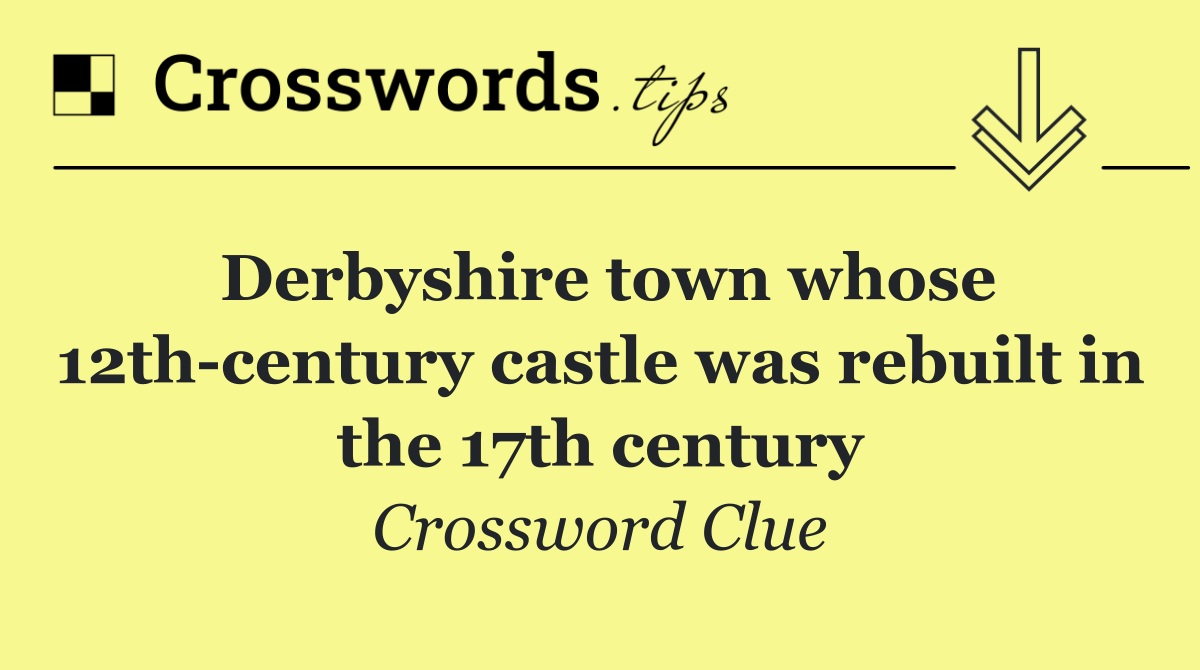 Derbyshire town whose 12th century castle was rebuilt in the 17th century