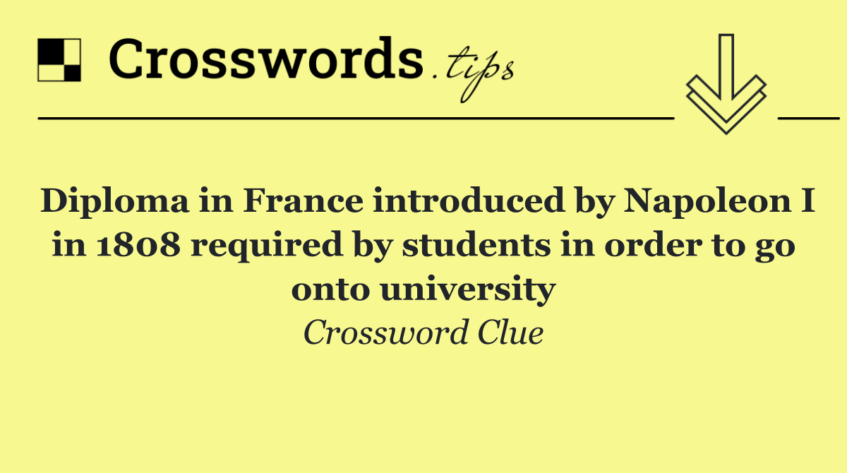 Diploma in France introduced by Napoleon I in 1808 required by students in order to go onto university