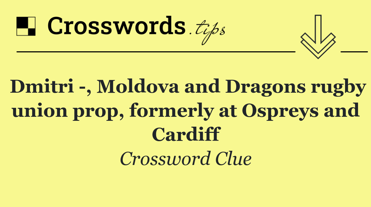 Dmitri  , Moldova and Dragons rugby union prop, formerly at Ospreys and Cardiff