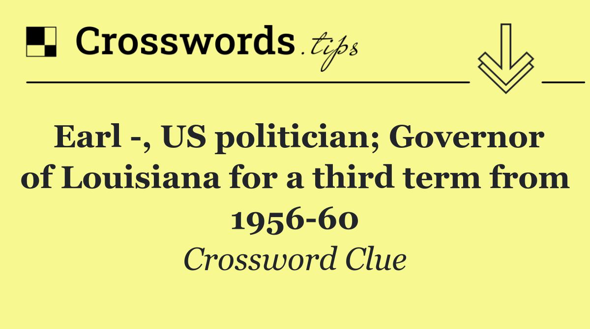 Earl  , US politician; Governor of Louisiana for a third term from 1956 60