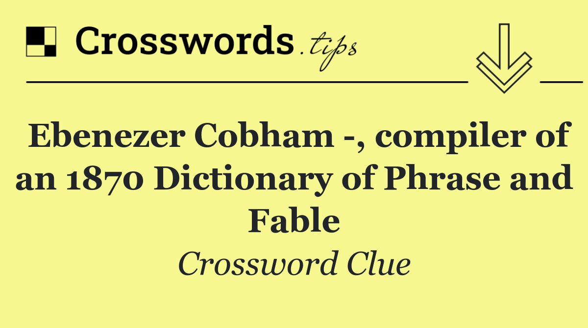 Ebenezer Cobham  , compiler of an 1870 Dictionary of Phrase and Fable