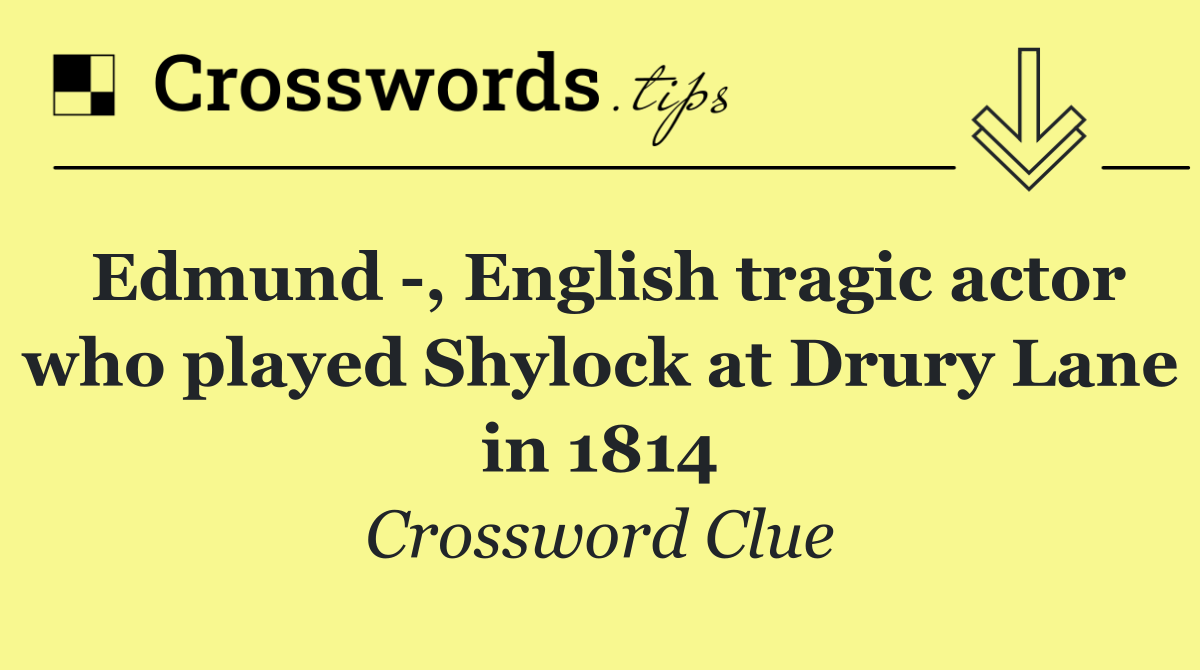 Edmund  , English tragic actor who played Shylock at Drury Lane in 1814