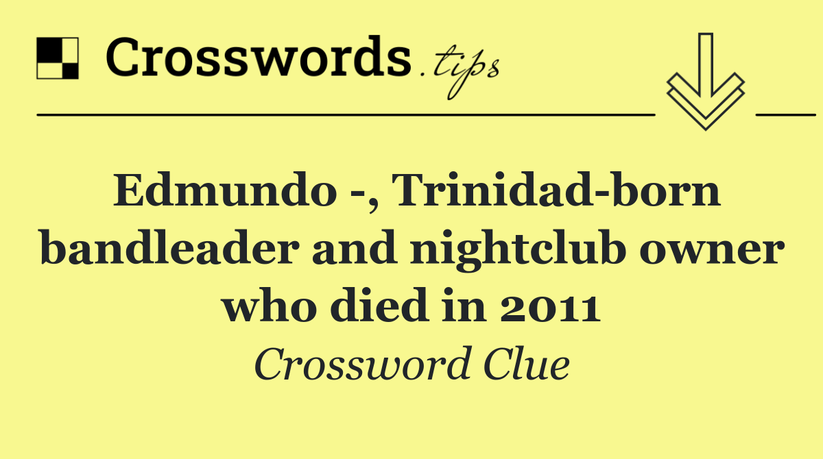 Edmundo  , Trinidad born bandleader and nightclub owner who died in 2011