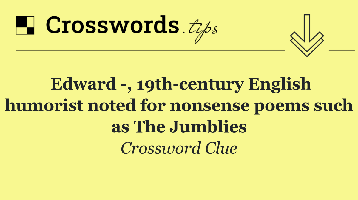 Edward  , 19th century English humorist noted for nonsense poems such as The Jumblies