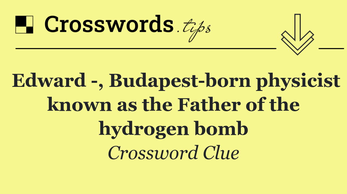 Edward  , Budapest born physicist known as the Father of the hydrogen bomb