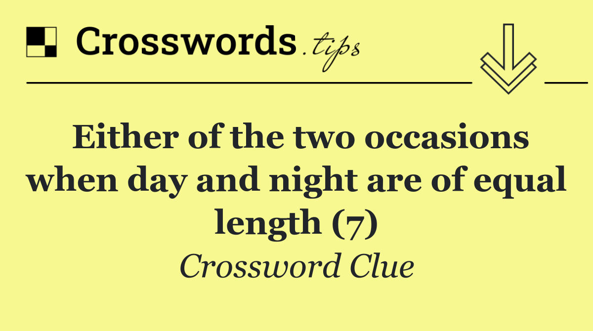 Either of the two occasions when day and night are of equal length (7)